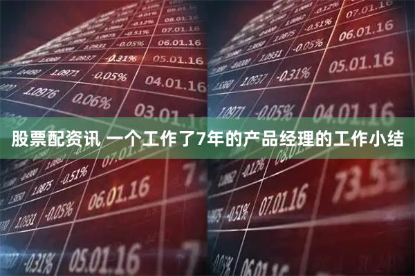 股票配资讯 一个工作了7年的产品经理的工作小结