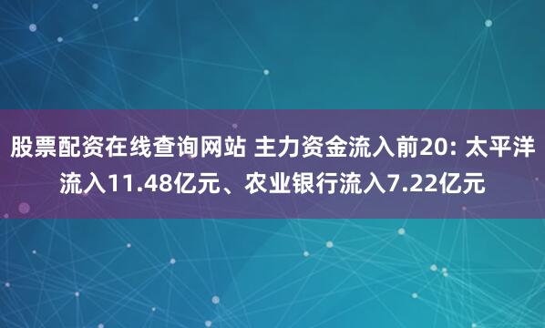 股票配资在线查询网站 主力资金流入前20: 太平洋流入11.48亿元、农业银行流入7.22亿元