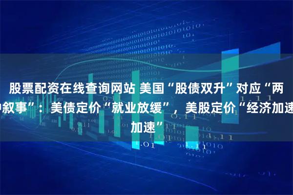 股票配资在线查询网站 美国“股债双升”对应“两种叙事”:美债定价“就业放缓”,美股定价“经济加速”