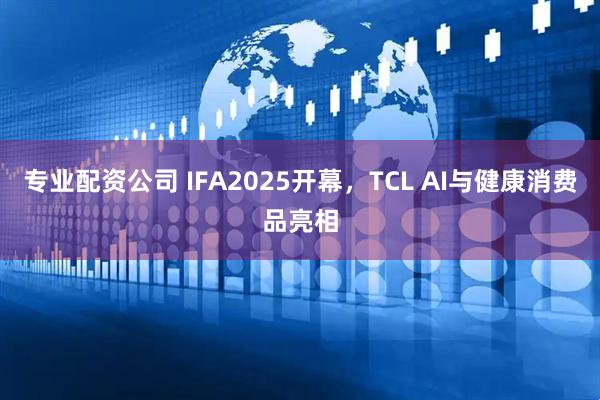 专业配资公司 IFA2025开幕，TCL AI与健康消费品亮相