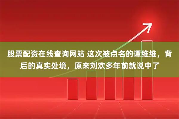 股票配资在线查询网站 这次被点名的谭维维，背后的真实处境，原来刘欢多年前就说中了