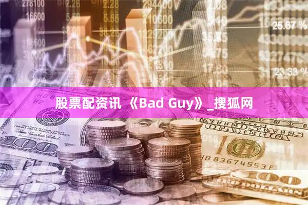 股票配资讯 《Bad Guy》_搜狐网