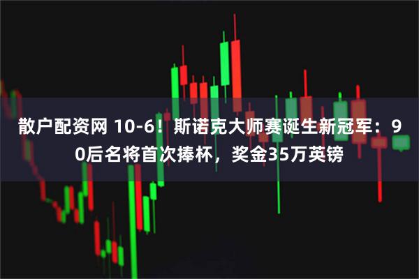 散户配资网 10-6！斯诺克大师赛诞生新冠军：90后名将首次捧杯，奖金35万英镑