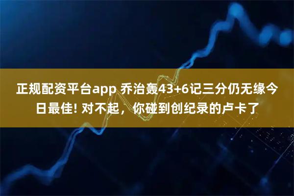 正规配资平台app 乔治轰43+6记三分仍无缘今日最佳! 对不起，你碰到创纪录的卢卡了