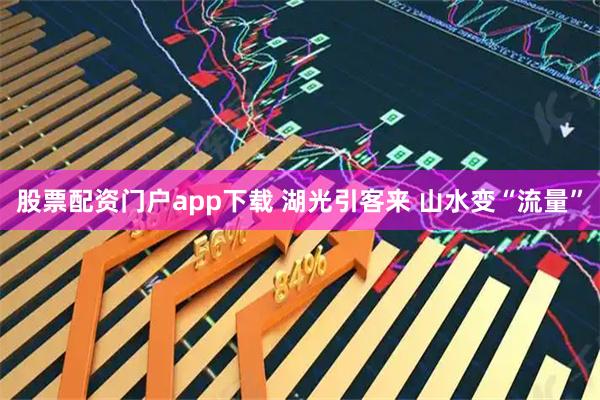 股票配资门户app下载 湖光引客来 山水变“流量”