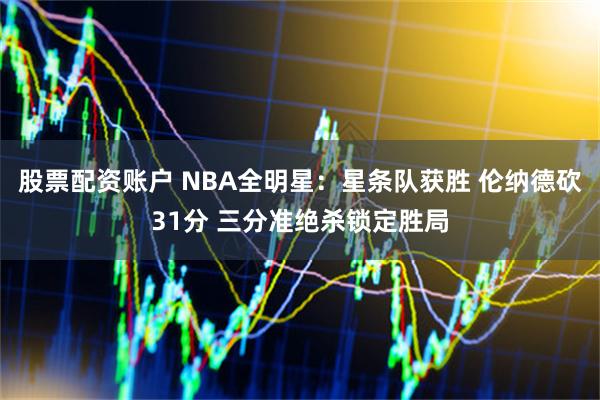 股票配资账户 NBA全明星：星条队获胜 伦纳德砍31分 三分准绝杀锁定胜局