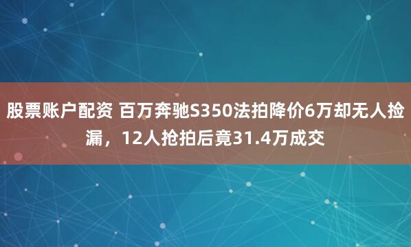 股票账户配资 百万奔驰S350法拍降价6万却无人捡漏，12人抢拍后竟31.4万成交
