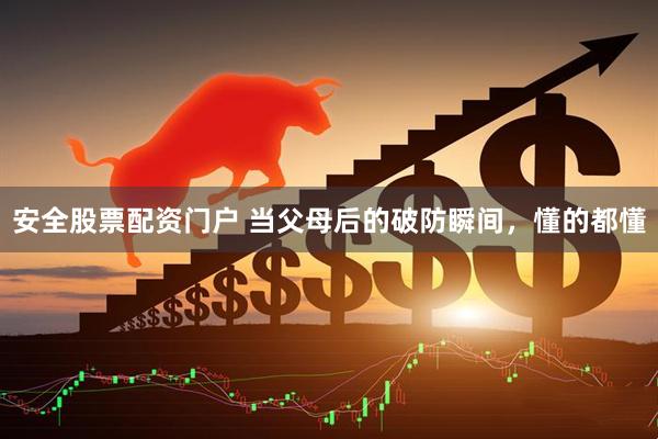 安全股票配资门户 当父母后的破防瞬间，懂的都懂