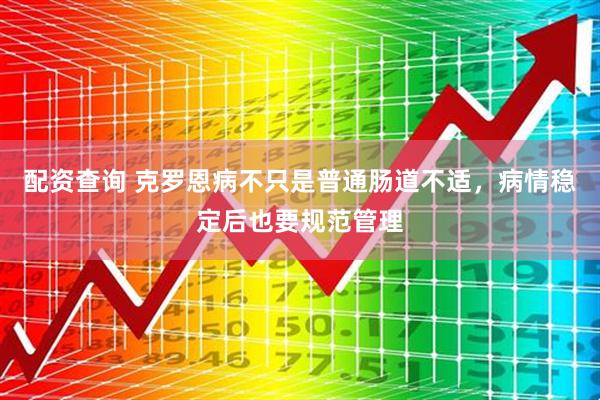 配资查询 克罗恩病不只是普通肠道不适，病情稳定后也要规范管理