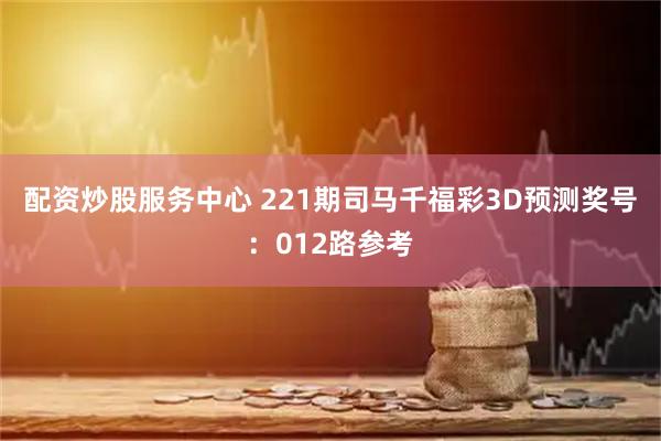 配资炒股服务中心 221期司马千福彩3D预测奖号：012路参考