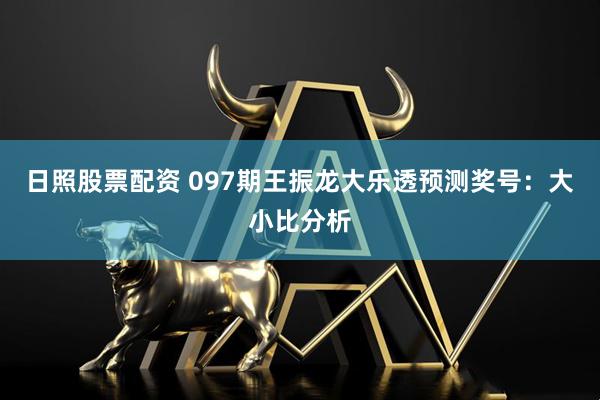 日照股票配资 097期王振龙大乐透预测奖号：大小比分析