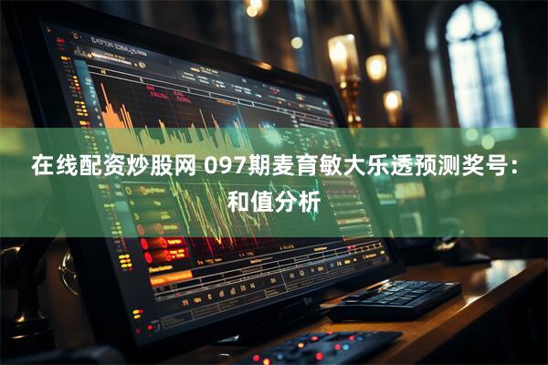 在线配资炒股网 097期麦育敏大乐透预测奖号：和值分析