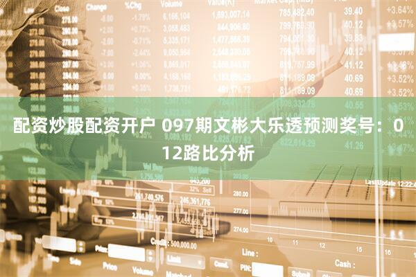 配资炒股配资开户 097期文彬大乐透预测奖号：012路比分析